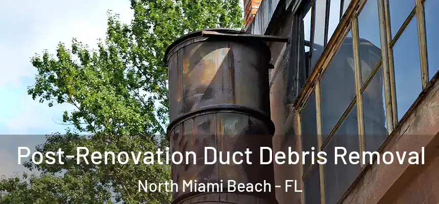 Post-Renovation Duct Debris Removal North Miami Beach - FL